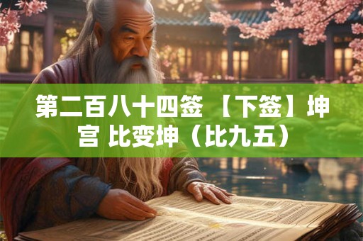 第二百八十四签 【下签】坤宫 比变坤（比九五）