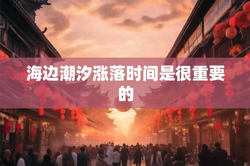 海边潮汐涨落时间是很重要的