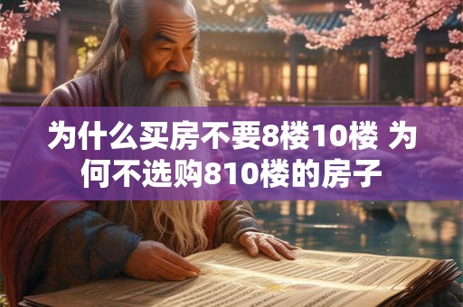 为什么买房不要8楼10楼 为何不选购810楼的房子 为什么买房不要8楼10楼 为何不选购810楼的房子