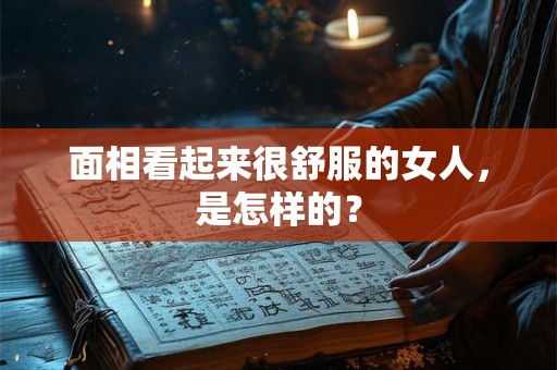 面相看起来很舒服的女人，是怎样的？