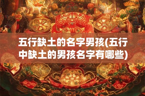 五行缺土的名字男孩(五行中缺土的男孩名字有哪些)