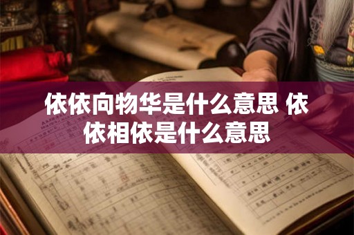 依依向物华是什么意思 依依相依是什么意思