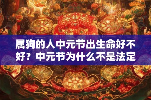 属狗的人中元节出生命好不好？中元节为什么不是法定节假日？