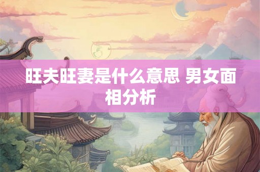 旺夫旺妻是什么意思 男女面相分析