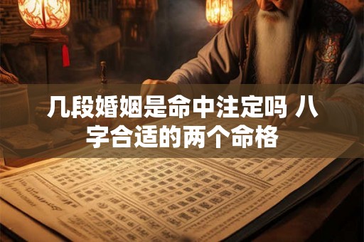 几段婚姻是命中注定吗 八字合适的两个命格 几段婚姻是命中注定吗 八字合适的两个命格