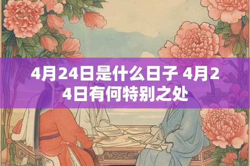 4月24日是什么日子 4月24日有何特别之处