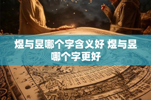 煜与昱哪个字含义好 煜与昱哪个字更好