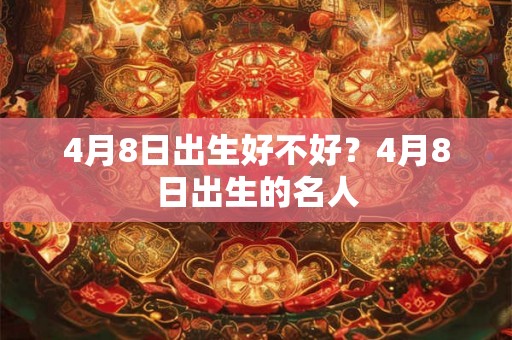 4月8日出生好不好？4月8日出生的名人