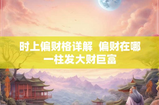 时上偏财格详解  偏财在哪一柱发大财巨富