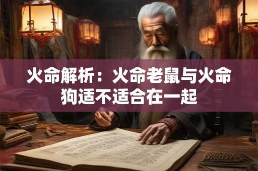 火命解析:火命老鼠与火命狗适不适合在一起 火命解析:火命老鼠与火命狗适不适合在一起
