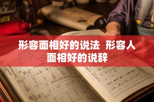 形容面相好的说法  形容人面相好的说辞