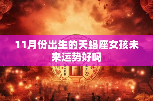 11月份出生的天蝎座女孩未来运势好吗