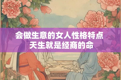 会做生意的女人性格特点  天生就是经商的命