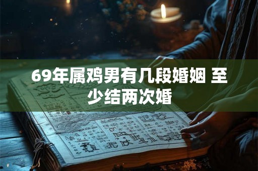 69年属鸡男有几段婚姻 至少结两次婚