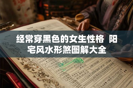 经常穿黑色的女生性格  阳宅风水形煞图解大全