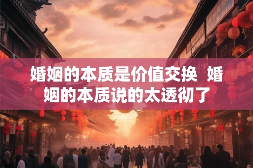 婚姻的本质是价值交换  婚姻的本质说的太透彻了