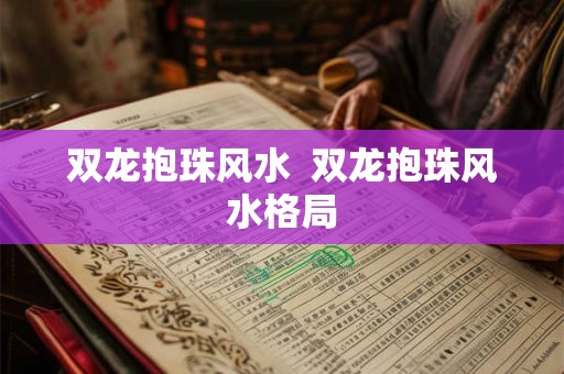 双龙抱珠风水  双龙抱珠风水格局