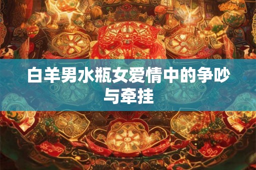 白羊男水瓶女爱情中的争吵与牵挂