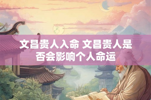 文昌贵人入命 文昌贵人是否会影响个人命运