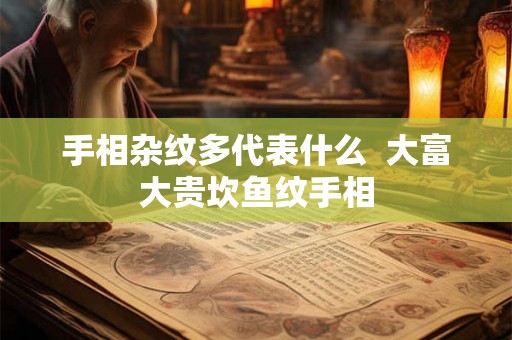 手相杂纹多代表什么  大富大贵坎鱼纹手相