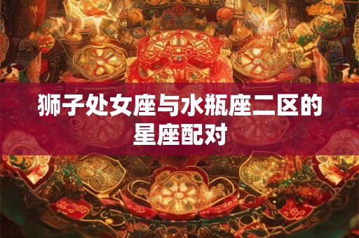 狮子处女座与水瓶座二区的星座配对