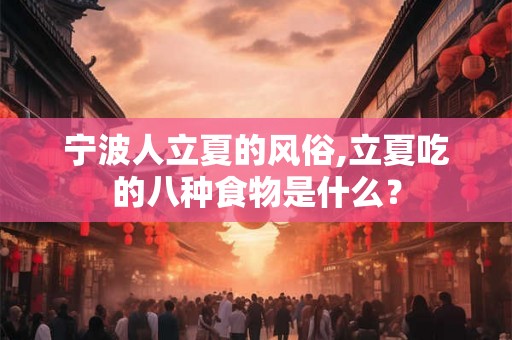 宁波人立夏的风俗,立夏吃的八种食物是什么？