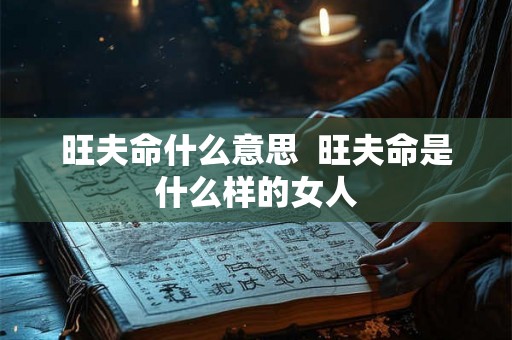 旺夫命什么意思 旺夫命是什么样的女人 旺夫命什么意思 旺夫命是什么样的女人