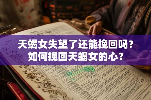 天蝎女失望了还能挽回吗？如何挽回天蝎女的心？