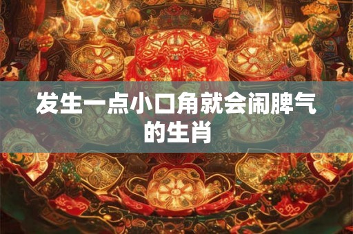 发生一点小口角就会闹脾气的生肖 发生一点小口角就会闹脾气的生肖