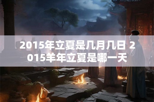 2015年立夏是几月几日 2015羊年立夏是哪一天