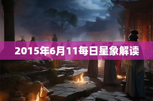 2015年6月11每日星象解读 2015年6月11每日星象解读