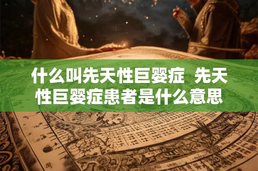 什么叫先天性巨婴症  先天性巨婴症患者是什么意思