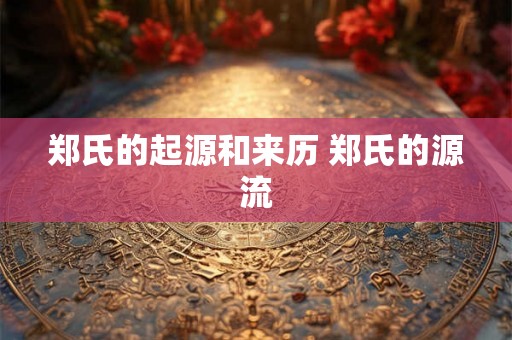 郑氏的起源和来历 郑氏的源流