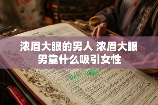 浓眉大眼的男人 浓眉大眼男靠什么吸引女性