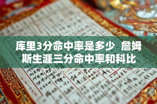 库里3分命中率是多少 詹姆斯生涯三分命中率和科比 库里3分命中率是多少 詹姆斯生涯三分命中率和科比