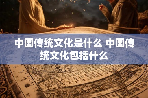 中国传统文化是什么 中国传统文化包括什么