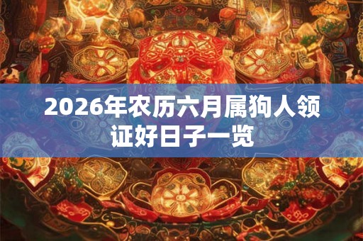 2026年农历六月属狗人领证好日子一览