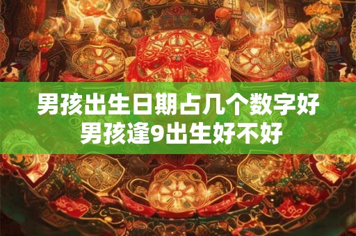 男孩出生日期占几个数字好 男孩逢9出生好不好