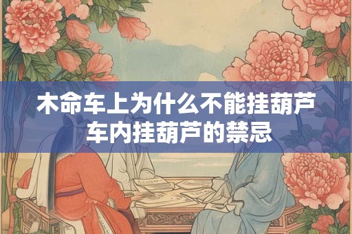 木命车上为什么不能挂葫芦 车内挂葫芦的禁忌