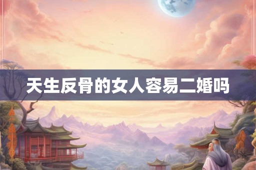 天生反骨的女人容易二婚吗