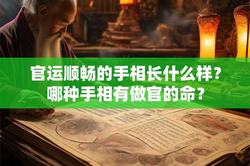 官运顺畅的手相长什么样?哪种手相有做官的命? 官运顺畅的手相长什么样?哪种手相有做官的命?
