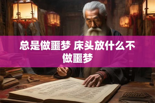 总是做噩梦 床头放什么不做噩梦 总是做噩梦 床头放什么不做噩梦