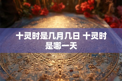 十灵时是几月几日 十灵时是哪一天