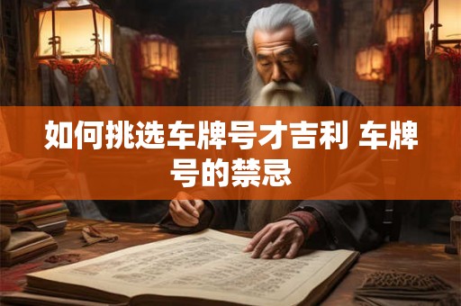 如何挑选车牌号才吉利 车牌号的禁忌 如何挑选车牌号才吉利 车牌号的禁忌