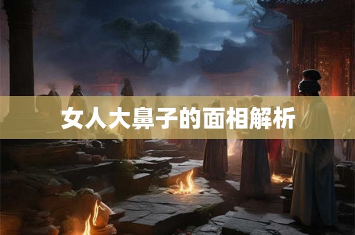 女人大鼻子的面相解析