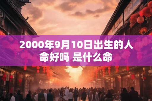 2000年9月10日出生的人命好吗 是什么命