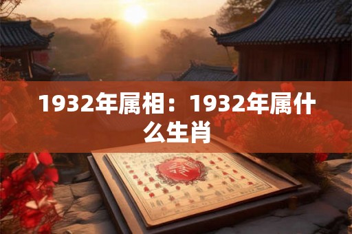 1932年属相：1932年属什么生肖