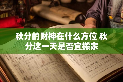 秋分的财神在什么方位 秋分这一天是否宜搬家 秋分的财神在什么方位 秋分这一天是否宜搬家