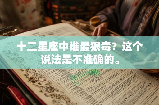 十二星座中谁最狠毒？这个说法是不准确的。