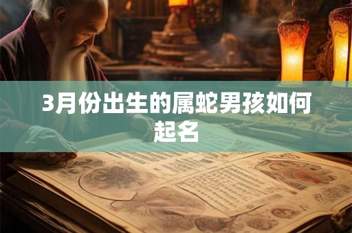 3月份出生的属蛇男孩如何起名